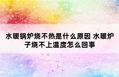 水暖锅炉烧不热是什么原因 水暖炉子烧不上温度怎么回事